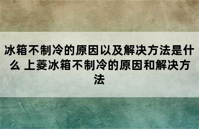 冰箱不制冷的原因以及解决方法是什么 上菱冰箱不制冷的原因和解决方法